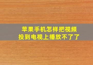 苹果手机怎样把视频投到电视上播放不了了