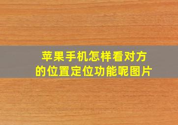 苹果手机怎样看对方的位置定位功能呢图片