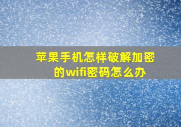 苹果手机怎样破解加密的wifi密码怎么办