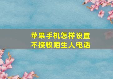 苹果手机怎样设置不接收陌生人电话