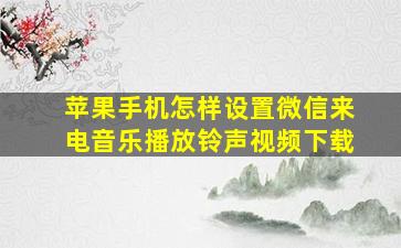 苹果手机怎样设置微信来电音乐播放铃声视频下载