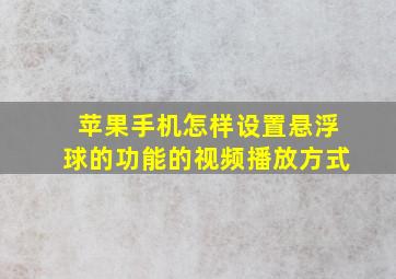 苹果手机怎样设置悬浮球的功能的视频播放方式