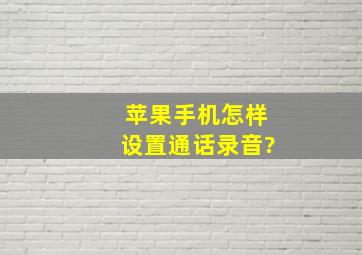 苹果手机怎样设置通话录音?