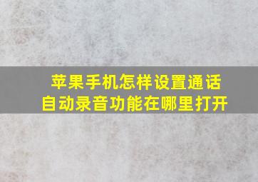 苹果手机怎样设置通话自动录音功能在哪里打开