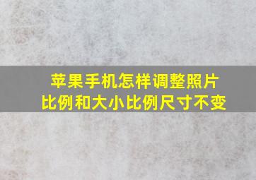 苹果手机怎样调整照片比例和大小比例尺寸不变