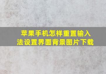 苹果手机怎样重置输入法设置界面背景图片下载