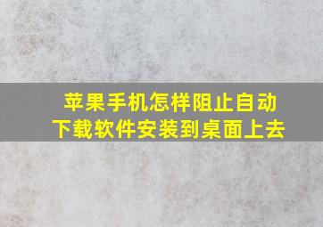 苹果手机怎样阻止自动下载软件安装到桌面上去