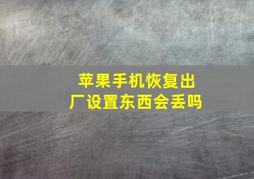 苹果手机恢复出厂设置东西会丢吗