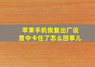 苹果手机恢复出厂设置中卡住了怎么回事儿