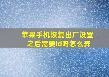 苹果手机恢复出厂设置之后需要id吗怎么弄