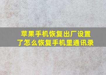 苹果手机恢复出厂设置了怎么恢复手机里通讯录