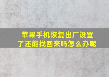 苹果手机恢复出厂设置了还能找回来吗怎么办呢