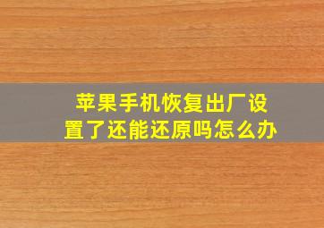 苹果手机恢复出厂设置了还能还原吗怎么办