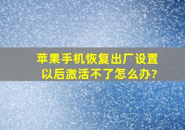 苹果手机恢复出厂设置以后激活不了怎么办?