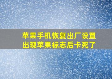 苹果手机恢复出厂设置出现苹果标志后卡死了