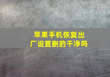 苹果手机恢复出厂设置删的干净吗