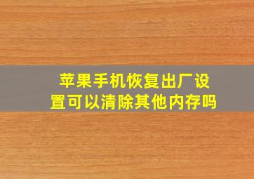 苹果手机恢复出厂设置可以清除其他内存吗