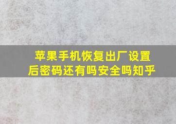 苹果手机恢复出厂设置后密码还有吗安全吗知乎