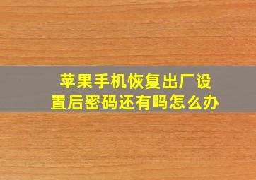 苹果手机恢复出厂设置后密码还有吗怎么办