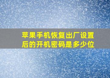 苹果手机恢复出厂设置后的开机密码是多少位