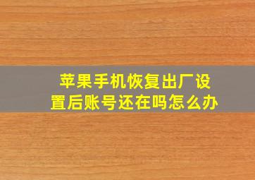 苹果手机恢复出厂设置后账号还在吗怎么办