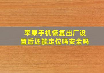 苹果手机恢复出厂设置后还能定位吗安全吗