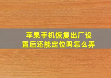 苹果手机恢复出厂设置后还能定位吗怎么弄