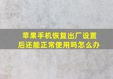 苹果手机恢复出厂设置后还能正常使用吗怎么办