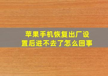 苹果手机恢复出厂设置后进不去了怎么回事