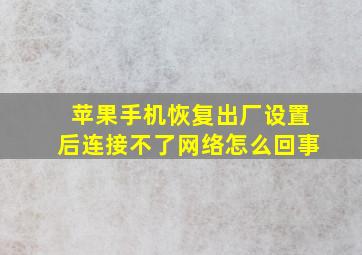 苹果手机恢复出厂设置后连接不了网络怎么回事