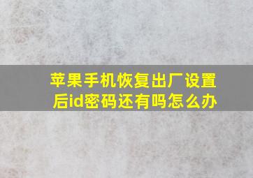 苹果手机恢复出厂设置后id密码还有吗怎么办