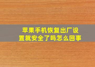 苹果手机恢复出厂设置就安全了吗怎么回事