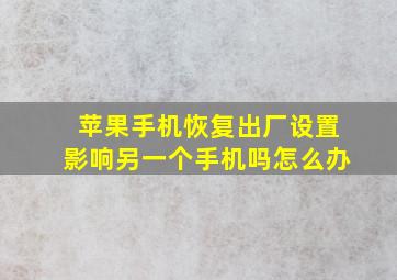 苹果手机恢复出厂设置影响另一个手机吗怎么办