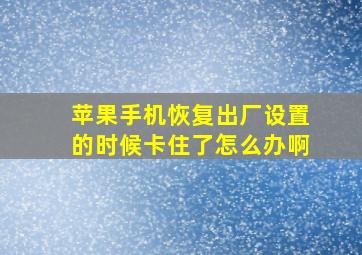 苹果手机恢复出厂设置的时候卡住了怎么办啊