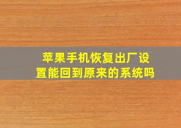 苹果手机恢复出厂设置能回到原来的系统吗