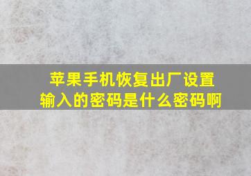 苹果手机恢复出厂设置输入的密码是什么密码啊