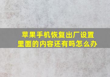 苹果手机恢复出厂设置里面的内容还有吗怎么办