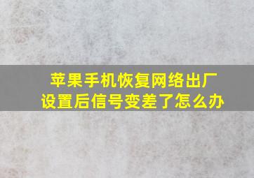 苹果手机恢复网络出厂设置后信号变差了怎么办