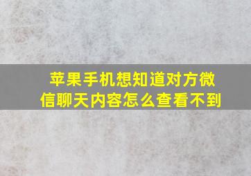 苹果手机想知道对方微信聊天内容怎么查看不到