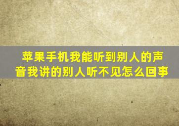 苹果手机我能听到别人的声音我讲的别人听不见怎么回事