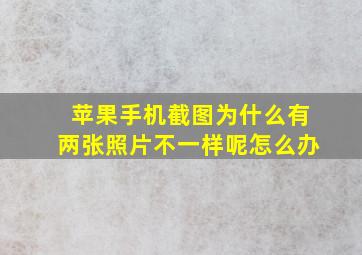 苹果手机截图为什么有两张照片不一样呢怎么办