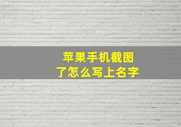 苹果手机截图了怎么写上名字