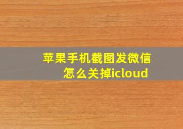 苹果手机截图发微信怎么关掉icloud