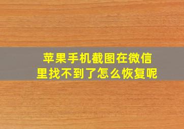 苹果手机截图在微信里找不到了怎么恢复呢