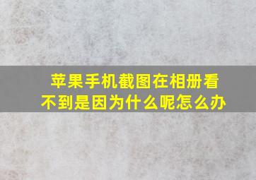 苹果手机截图在相册看不到是因为什么呢怎么办