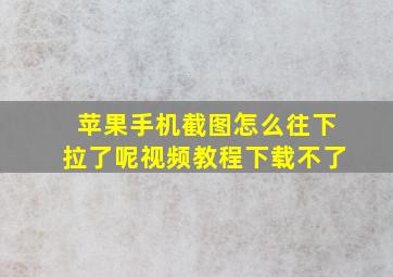 苹果手机截图怎么往下拉了呢视频教程下载不了