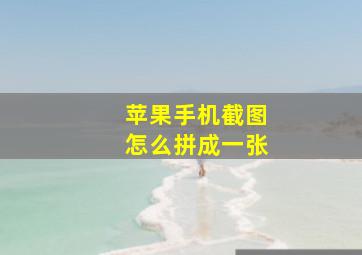 苹果手机截图怎么拼成一张