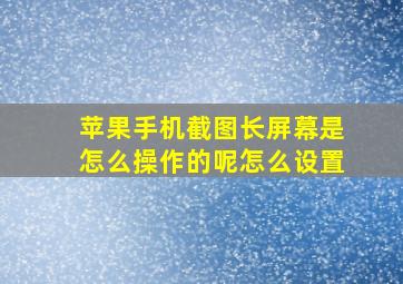 苹果手机截图长屏幕是怎么操作的呢怎么设置