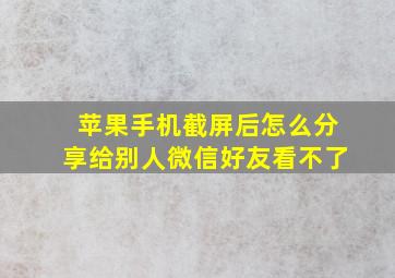 苹果手机截屏后怎么分享给别人微信好友看不了