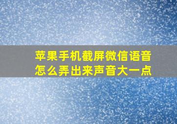 苹果手机截屏微信语音怎么弄出来声音大一点